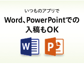 いつものアプリで Word、Powerpointでの入稿もOK
