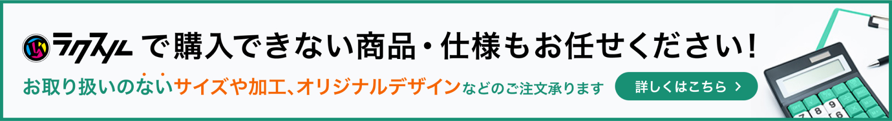 ラクスルで購入できない商品・仕様もお任せください！お取り扱いのないサイズや加工、オリジナルデザインなどのご注文承ります。詳しくはこちら