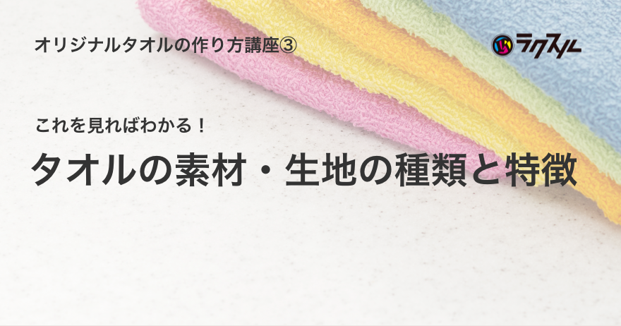 タオルの素材・生地の種類と特徴【オリジナルタオルの作り方講座③】 - ラクスルマガジン